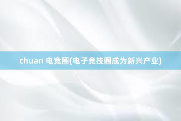 chuan 电竞圈(电子竞技圈成为新兴产业)