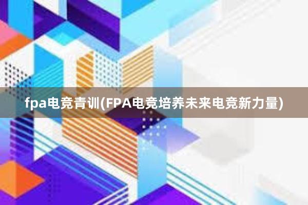 fpa电竞青训(FPA电竞培养未来电竞新力量)