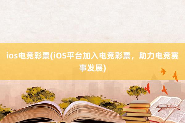 ios电竞彩票(iOS平台加入电竞彩票，助力电竞赛事发展)