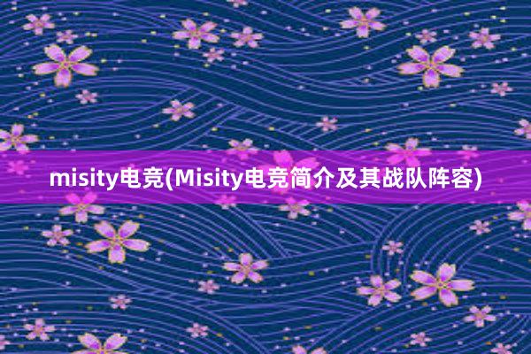 misity电竞(Misity电竞简介及其战队阵容)