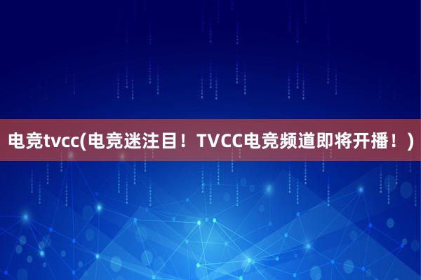 电竞tvcc(电竞迷注目！TVCC电竞频道即将开播！)