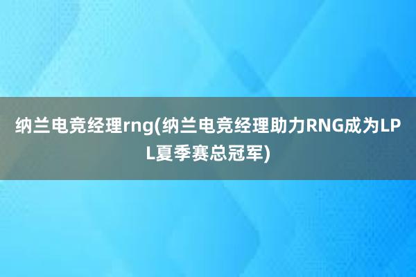 纳兰电竞经理rng(纳兰电竞经理助力RNG成为LPL夏季赛总冠军)