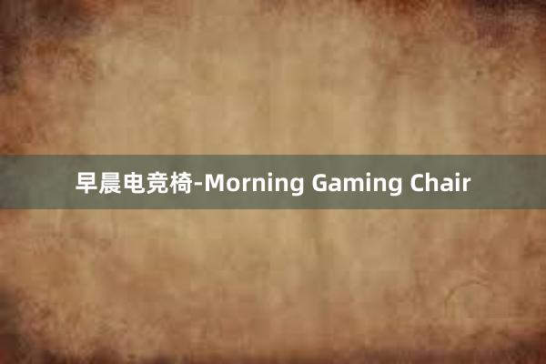 早晨电竞椅-Morning Gaming Chair