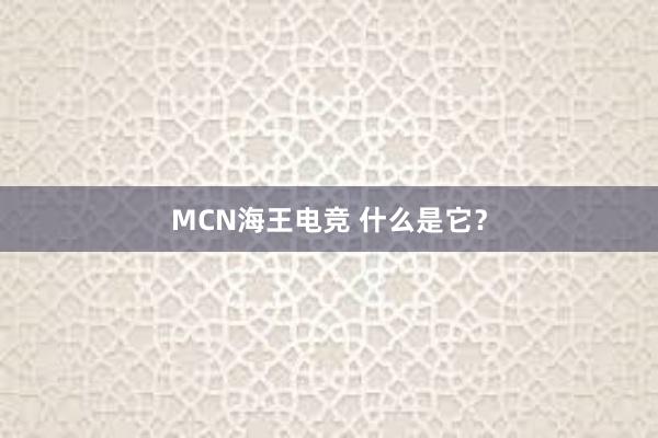 MCN海王电竞 什么是它？