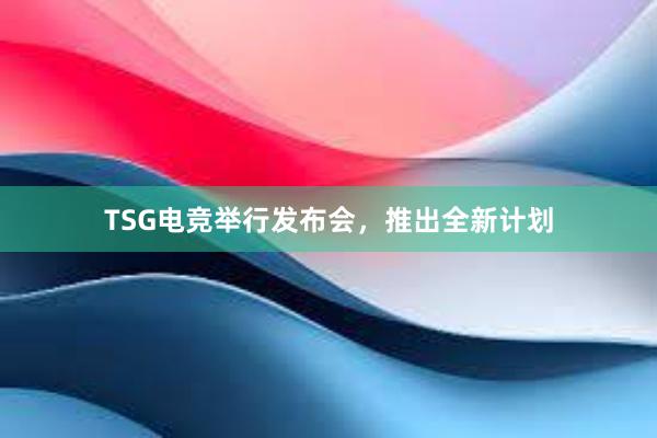 TSG电竞举行发布会，推出全新计划