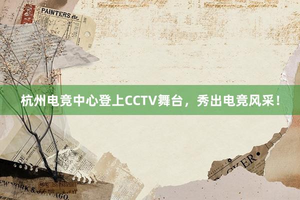 杭州电竞中心登上CCTV舞台，秀出电竞风采！