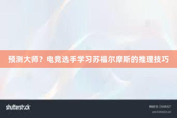 预测大师？电竞选手学习苏福尔摩斯的推理技巧