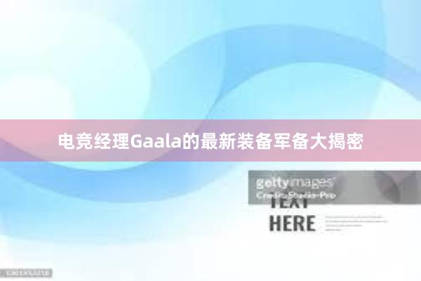 电竞经理Gaala的最新装备军备大揭密