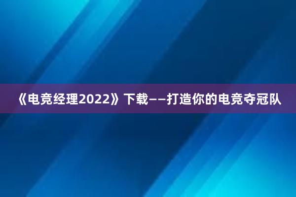 《电竞经理2022》下载——打造你的电竞夺冠队