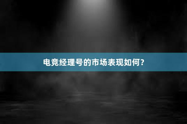 电竞经理号的市场表现如何？