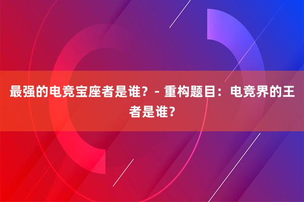 最强的电竞宝座者是谁？- 重构题目：电竞界的王者是谁？