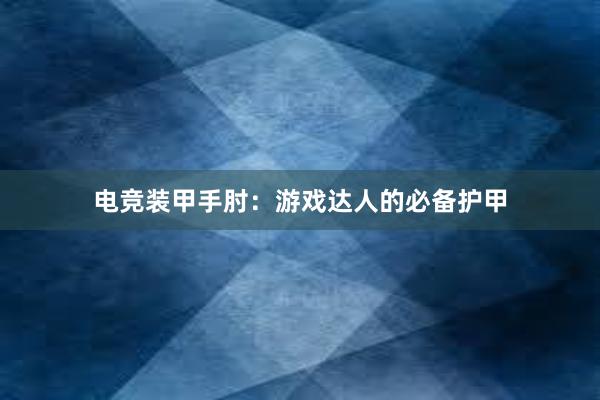 电竞装甲手肘：游戏达人的必备护甲