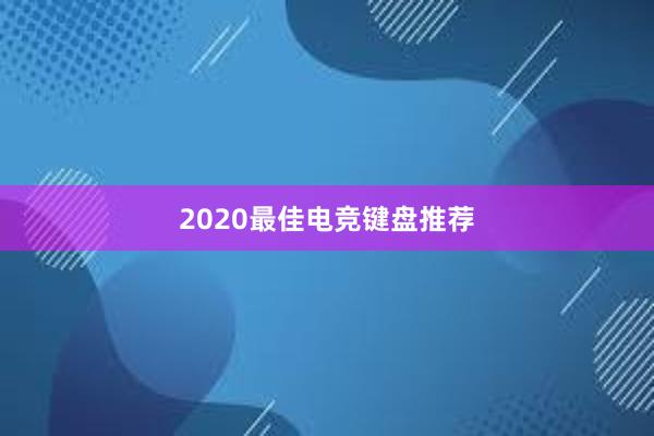 2020最佳电竞键盘推荐