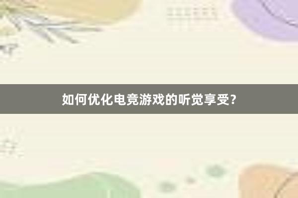 如何优化电竞游戏的听觉享受？