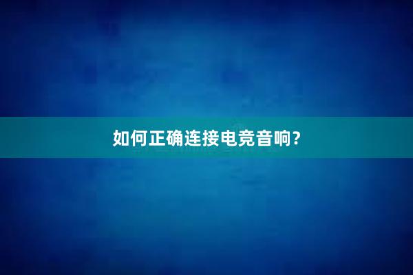 如何正确连接电竞音响？