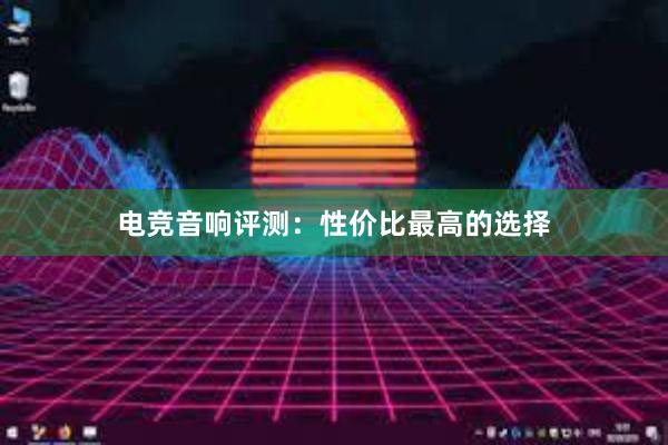 电竞音响评测：性价比最高的选择