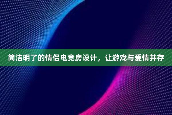 简洁明了的情侣电竞房设计，让游戏与爱情并存