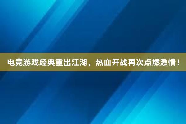 电竞游戏经典重出江湖，热血开战再次点燃激情！