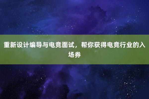 重新设计编导与电竞面试，帮你获得电竞行业的入场券