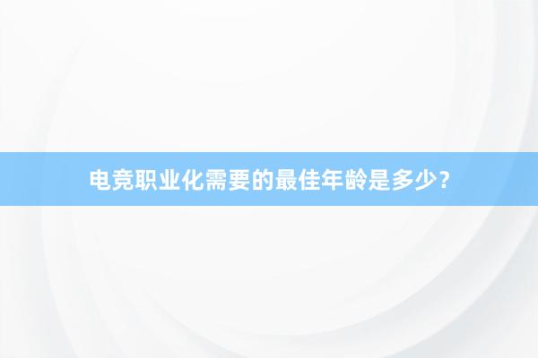 电竞职业化需要的最佳年龄是多少？