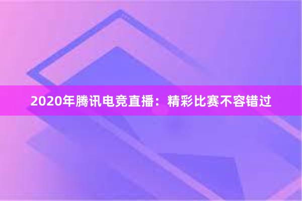 2020年腾讯电竞直播：精彩比赛不容错过