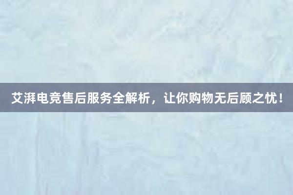 艾湃电竞售后服务全解析，让你购物无后顾之忧！