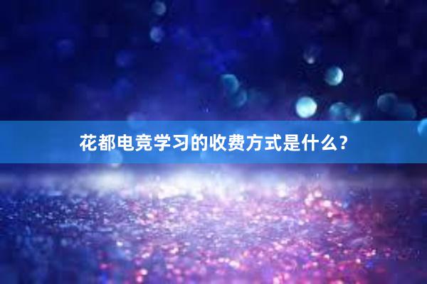 花都电竞学习的收费方式是什么？