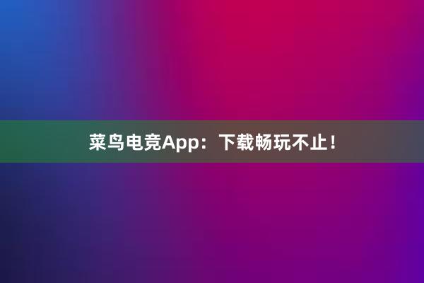 菜鸟电竞App：下载畅玩不止！