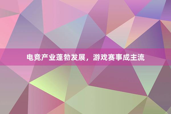 电竞产业蓬勃发展，游戏赛事成主流