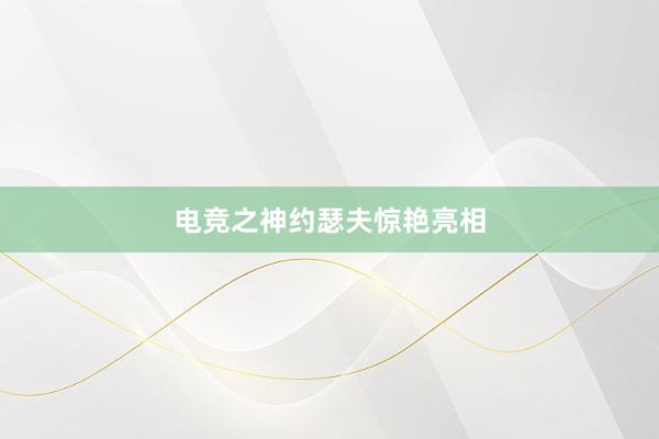 电竞之神约瑟夫惊艳亮相