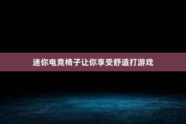 迷你电竞椅子让你享受舒适打游戏