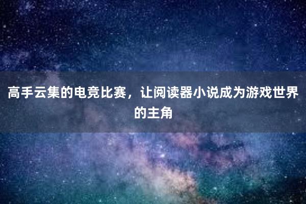 高手云集的电竞比赛，让阅读器小说成为游戏世界的主角