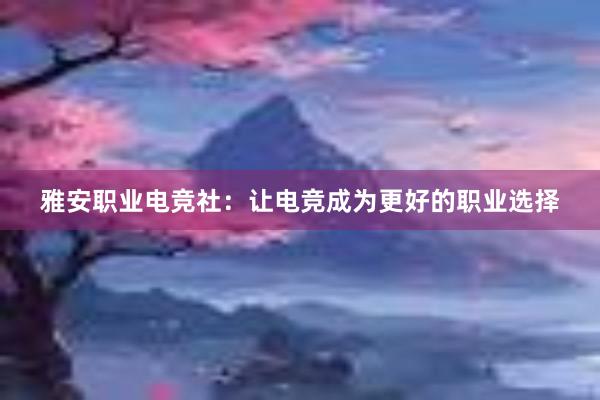 雅安职业电竞社：让电竞成为更好的职业选择