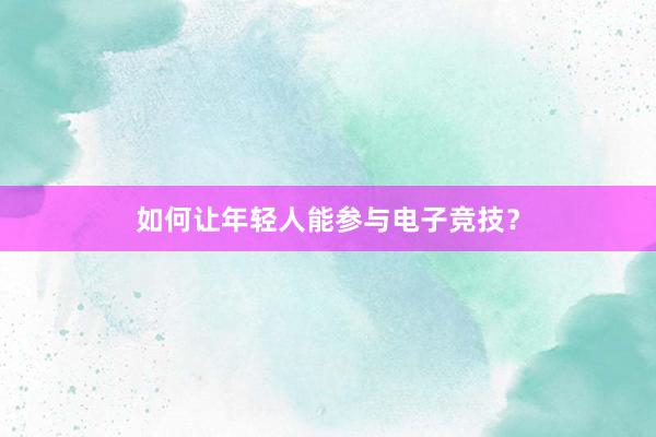 如何让年轻人能参与电子竞技？